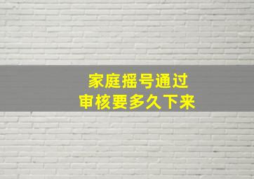 家庭摇号通过审核要多久下来