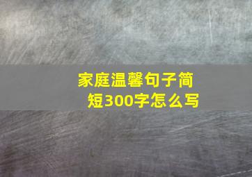 家庭温馨句子简短300字怎么写