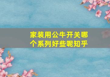 家装用公牛开关哪个系列好些呢知乎