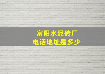 富阳水泥砖厂电话地址是多少