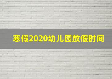 寒假2020幼儿园放假时间