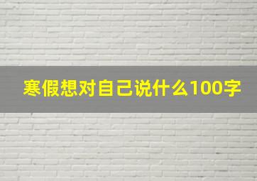 寒假想对自己说什么100字