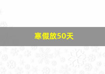 寒假放50天