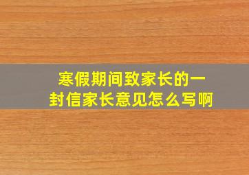 寒假期间致家长的一封信家长意见怎么写啊