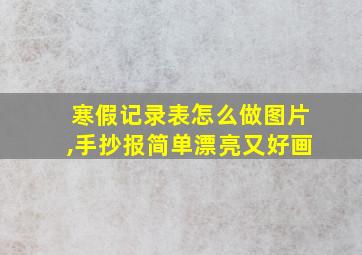 寒假记录表怎么做图片,手抄报简单漂亮又好画