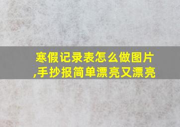 寒假记录表怎么做图片,手抄报简单漂亮又漂亮