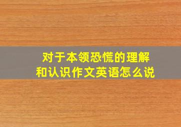 对于本领恐慌的理解和认识作文英语怎么说