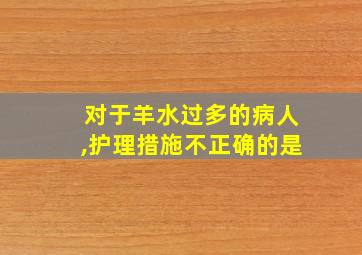 对于羊水过多的病人,护理措施不正确的是