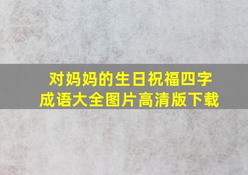 对妈妈的生日祝福四字成语大全图片高清版下载