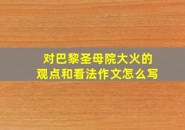 对巴黎圣母院大火的观点和看法作文怎么写