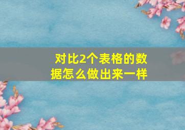 对比2个表格的数据怎么做出来一样