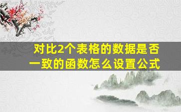 对比2个表格的数据是否一致的函数怎么设置公式