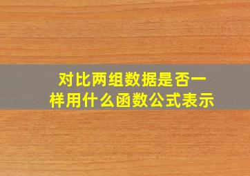 对比两组数据是否一样用什么函数公式表示