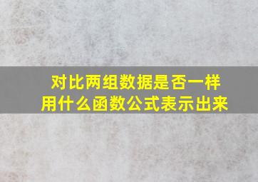 对比两组数据是否一样用什么函数公式表示出来