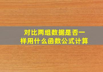 对比两组数据是否一样用什么函数公式计算