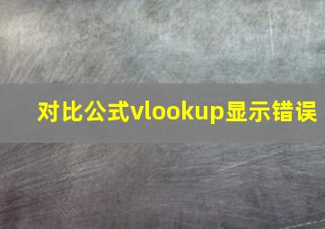 对比公式vlookup显示错误