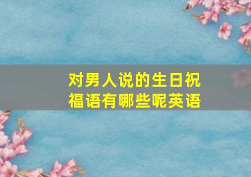 对男人说的生日祝福语有哪些呢英语