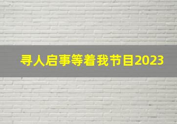 寻人启事等着我节目2023