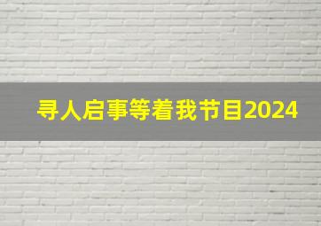 寻人启事等着我节目2024