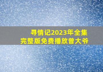 寻情记2023年全集完整版免费播放曾大爷