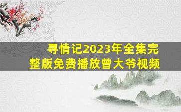 寻情记2023年全集完整版免费播放曾大爷视频