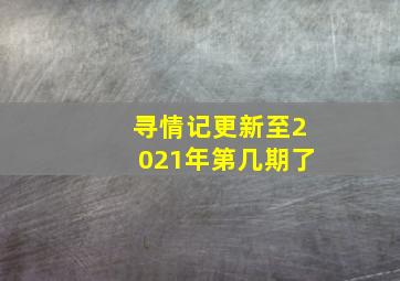 寻情记更新至2021年第几期了