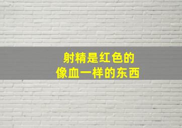 射精是红色的像血一样的东西