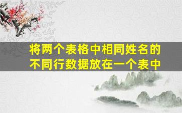 将两个表格中相同姓名的不同行数据放在一个表中