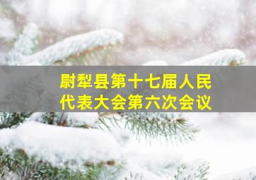 尉犁县第十七届人民代表大会第六次会议