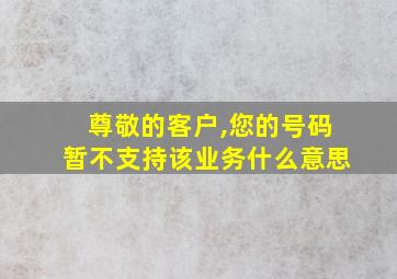 尊敬的客户,您的号码暂不支持该业务什么意思