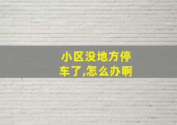 小区没地方停车了,怎么办啊