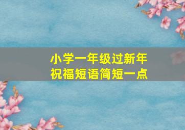 小学一年级过新年祝福短语简短一点