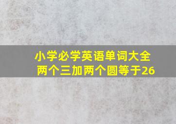 小学必学英语单词大全两个三加两个圆等于26