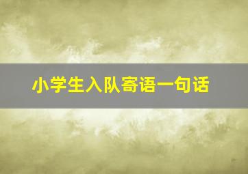 小学生入队寄语一句话