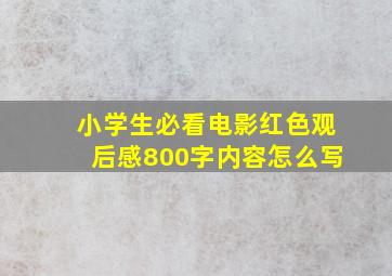 小学生必看电影红色观后感800字内容怎么写