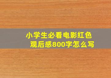 小学生必看电影红色观后感800字怎么写