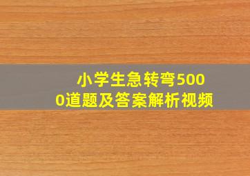 小学生急转弯5000道题及答案解析视频