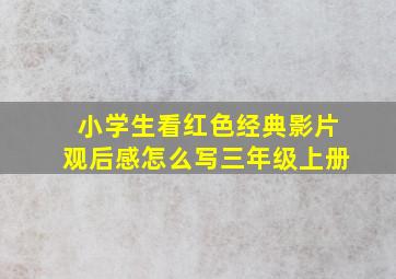 小学生看红色经典影片观后感怎么写三年级上册