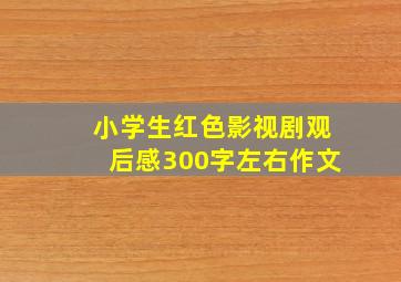 小学生红色影视剧观后感300字左右作文