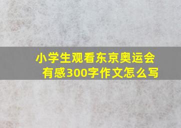 小学生观看东京奥运会有感300字作文怎么写