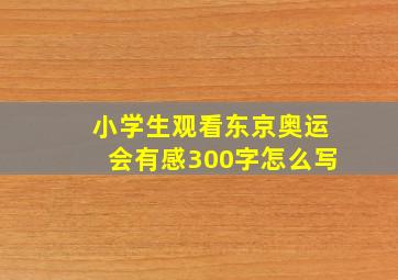 小学生观看东京奥运会有感300字怎么写