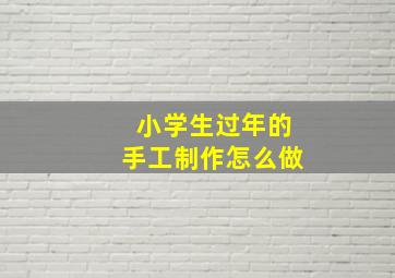 小学生过年的手工制作怎么做