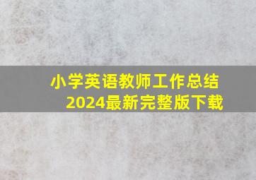 小学英语教师工作总结2024最新完整版下载