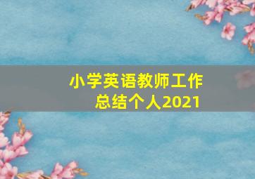 小学英语教师工作总结个人2021