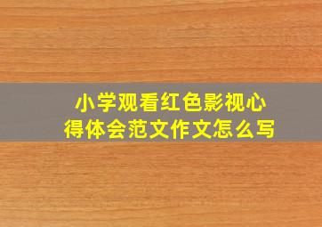 小学观看红色影视心得体会范文作文怎么写