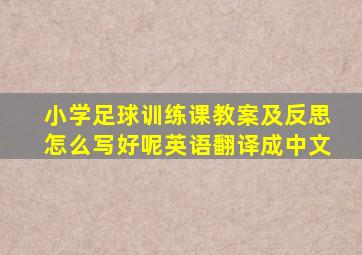 小学足球训练课教案及反思怎么写好呢英语翻译成中文