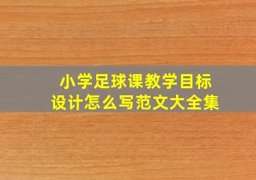 小学足球课教学目标设计怎么写范文大全集