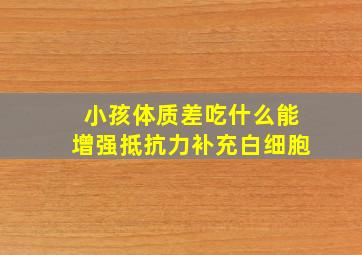 小孩体质差吃什么能增强抵抗力补充白细胞