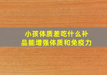 小孩体质差吃什么补品能增强体质和免疫力