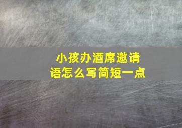 小孩办酒席邀请语怎么写简短一点